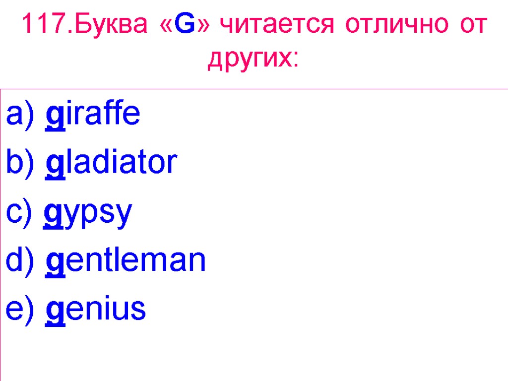 117.Буква «G» читается отлично от других: a) giraffe b) gladiator c) gypsy d) gentleman